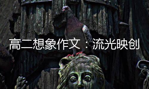 想象硝耀 焰作文高二光映流创新青年